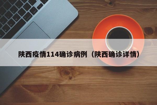 陕西疫情114确诊病例（陕西确诊详情）