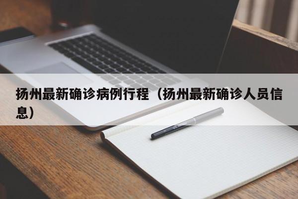 扬州最新确诊病例行程（扬州最新确诊人员信息）