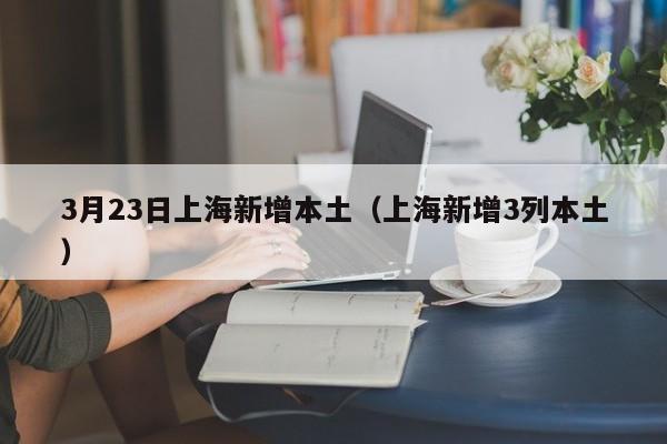 3月23日上海新增本土（上海新增3列本土）