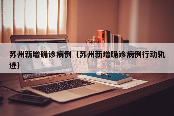 苏州新增确诊病例（苏州新增确诊病例行动轨迹）