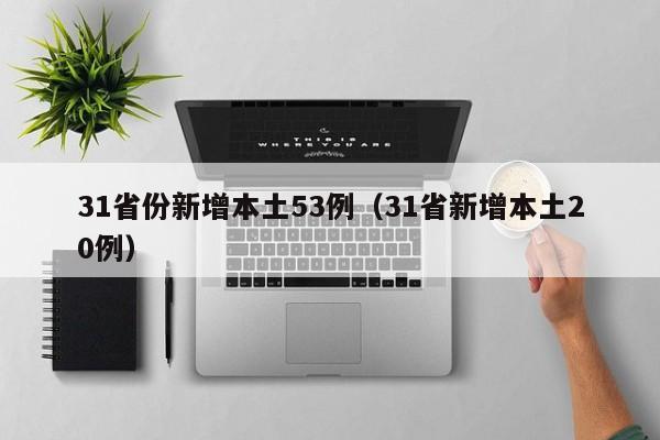 31省份新增本土53例（31省新增本土20例）