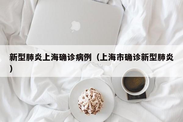 新型肺炎上海确诊病例（上海市确诊新型肺炎）