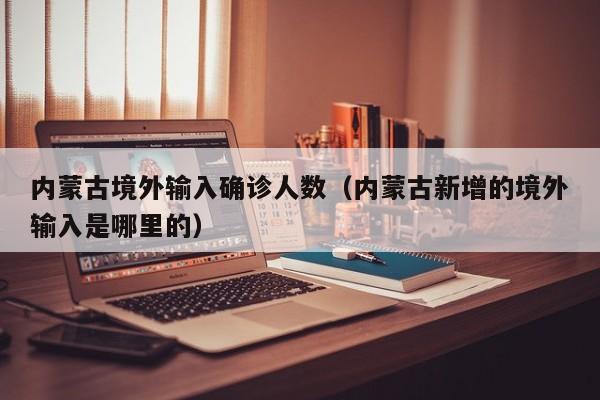 内蒙古境外输入确诊人数（内蒙古新增的境外输入是哪里的）
