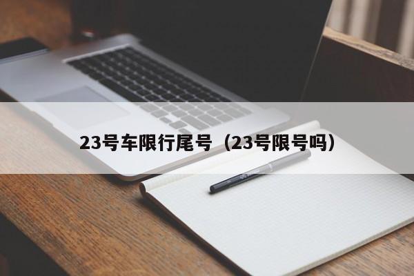 23号车限行尾号（23号限号吗）