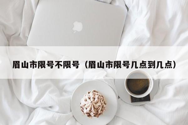 眉山市限号不限号（眉山市限号几点到几点）