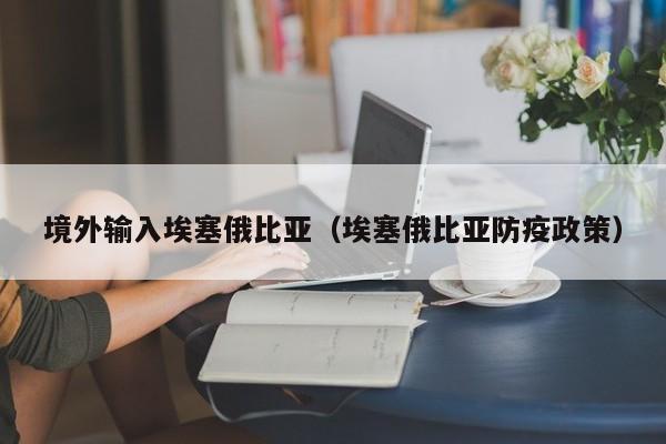 境外输入埃塞俄比亚（埃塞俄比亚防疫政策）