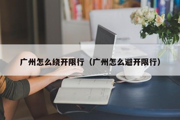 广州怎么绕开限行（广州怎么避开限行）
