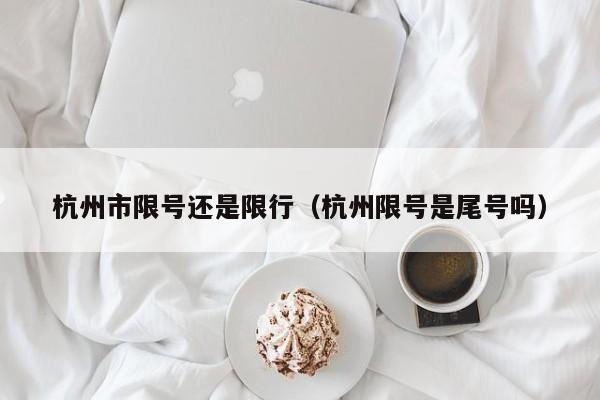 杭州市限号还是限行（杭州限号是尾号吗）