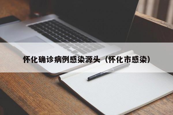 怀化确诊病例感染源头（怀化市感染）
