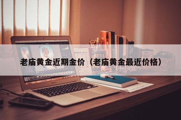 老庙黄金近期金价（老庙黄金最近价格）