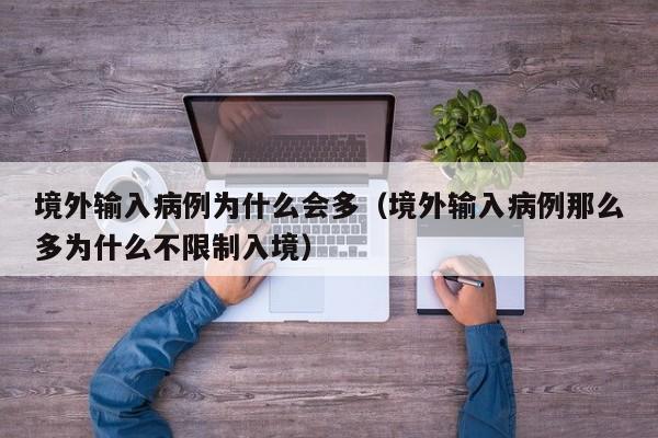 境外输入病例为什么会多（境外输入病例那么多为什么不限制入境）