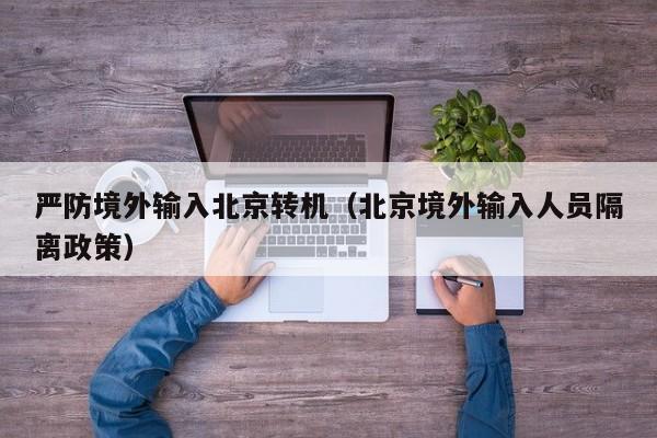 严防境外输入北京转机（北京境外输入人员隔离政策）