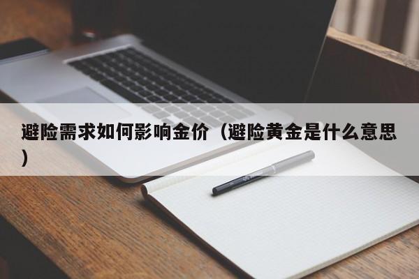 避险需求如何影响金价（避险黄金是什么意思）