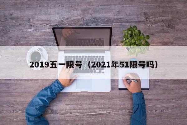 2019五一限号（2021年51限号吗）
