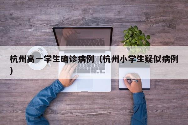杭州高一学生确诊病例（杭州小学生疑似病例）