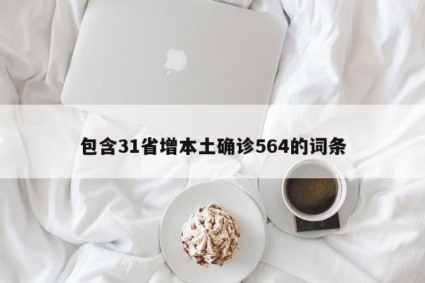 包含31省增本土确诊564的词条