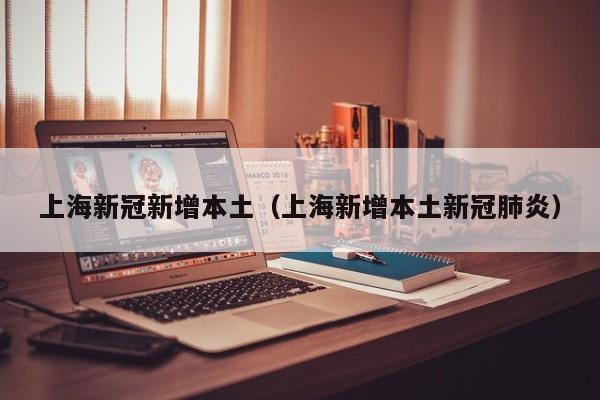 上海新冠新增本土（上海新增本土新冠肺炎）