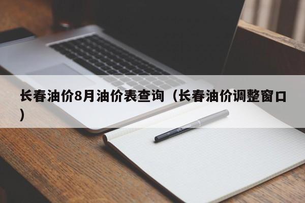 长春油价8月油价表查询（长春油价调整窗口）