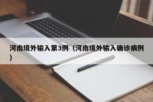 河南境外输入第3例（河南境外输入确诊病例）