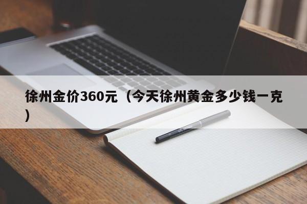 徐州金价360元（今天徐州黄金多少钱一克）