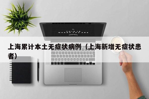 上海累计本土无症状病例（上海新增无症状患者）