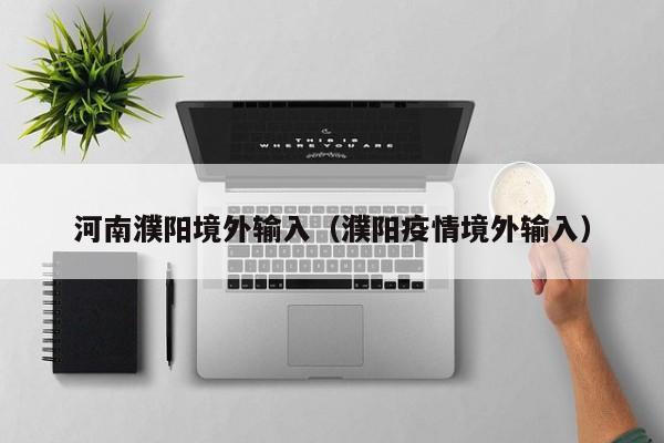 河南濮阳境外输入（濮阳疫情境外输入）
