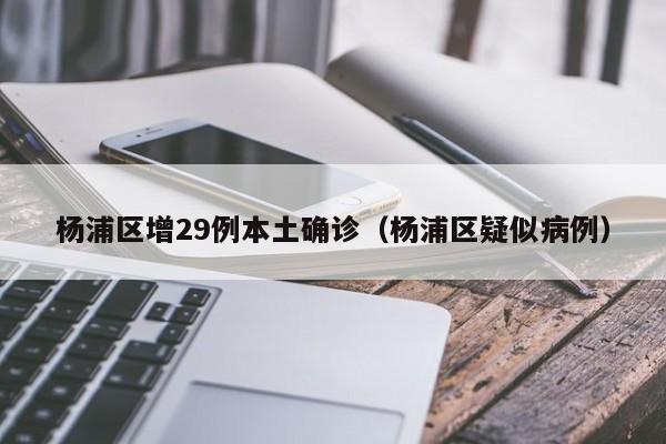 杨浦区增29例本土确诊（杨浦区疑似病例）