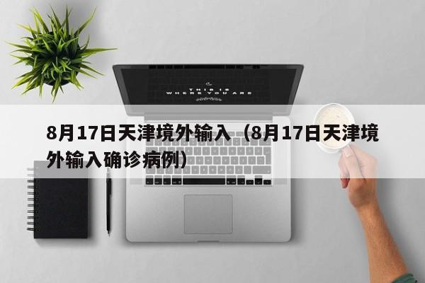 8月17日天津境外输入（8月17日天津境外输入确诊病例）