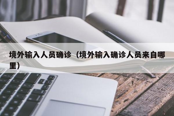 境外输入人员确诊（境外输入确诊人员来自哪里）