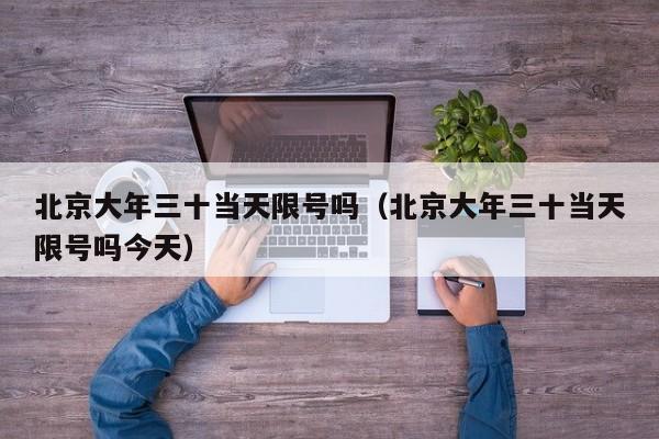 北京大年三十当天限号吗（北京大年三十当天限号吗今天）