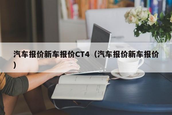汽车报价新车报价CT4（汽车报价新车报价）