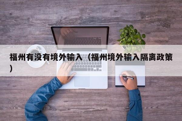 福州有没有境外输入（福州境外输入隔离政策）