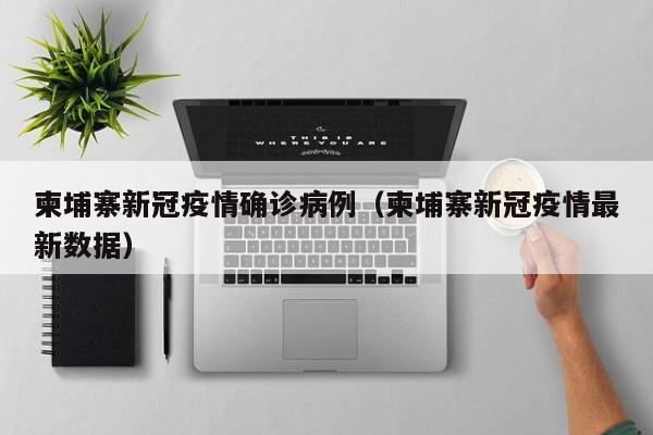 柬埔寨新冠疫情确诊病例（柬埔寨新冠疫情最新数据）