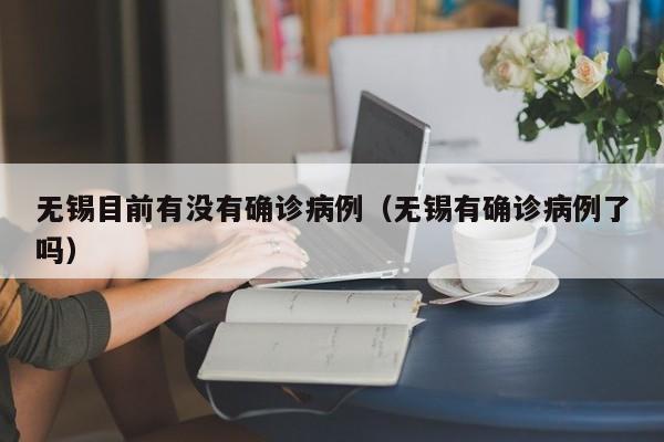无锡目前有没有确诊病例（无锡有确诊病例了吗）