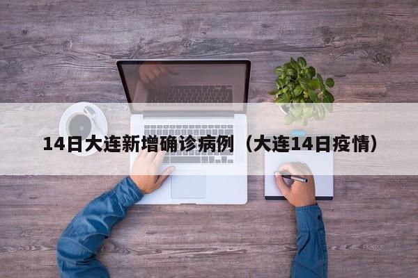 14日大连新增确诊病例（大连14日疫情）