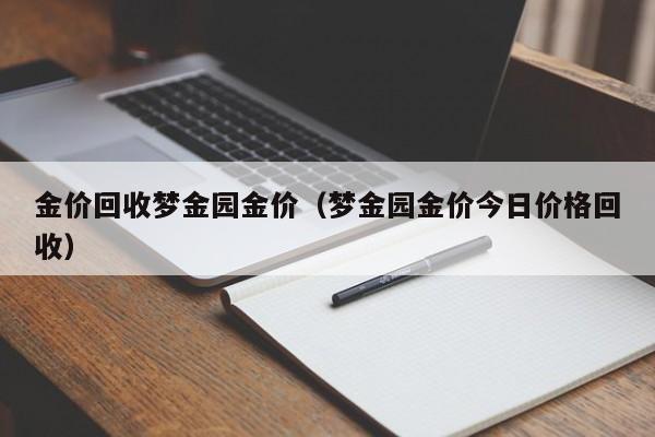 金价回收梦金园金价（梦金园金价今日价格回收）