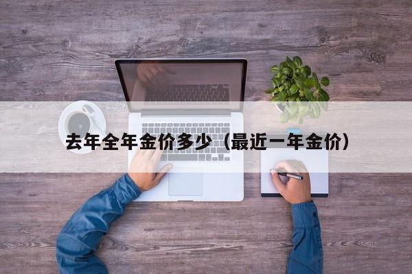 去年全年金价多少（最近一年金价）