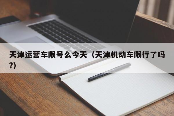 天津运营车限号么今天（天津机动车限行了吗?）