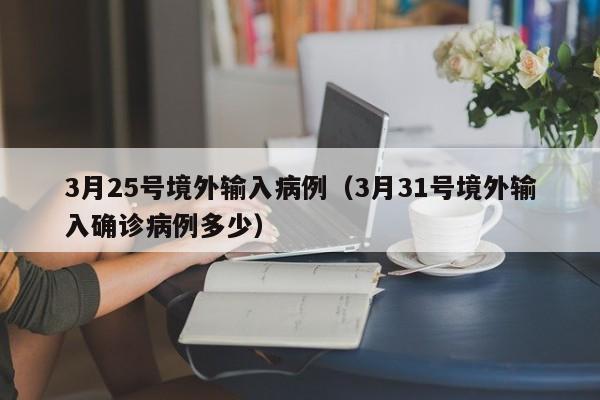 3月25号境外输入病例（3月31号境外输入确诊病例多少）