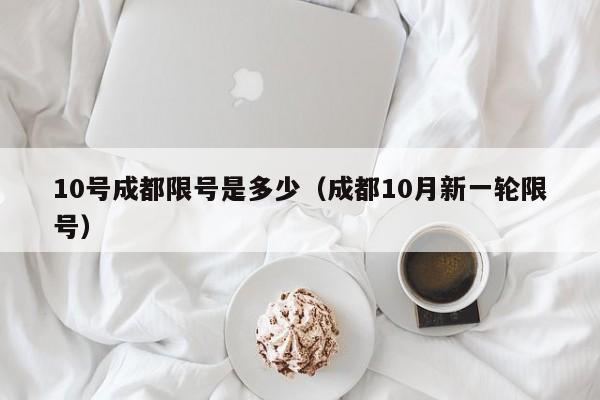 10号成都限号是多少（成都10月新一轮限号）