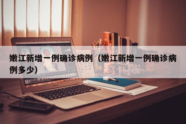 嫩江新增一例确诊病例（嫩江新增一例确诊病例多少）