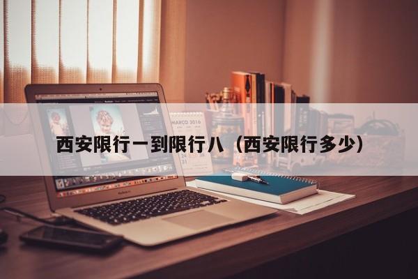 西安限行一到限行八（西安限行多少）