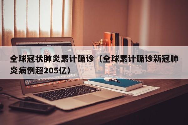 全球冠状肺炎累计确诊（全球累计确诊新冠肺炎病例超205亿）