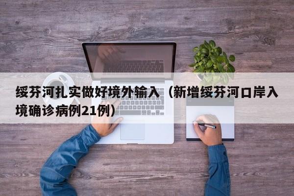 绥芬河扎实做好境外输入（新增绥芬河口岸入境确诊病例21例）