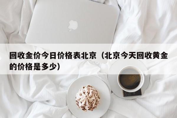 回收金价今日价格表北京（北京今天回收黄金的价格是多少）