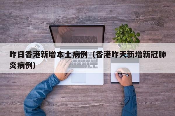 昨日香港新增本土病例（香港昨天新增新冠肺炎病例）