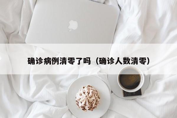确诊病例清零了吗（确诊人数清零）