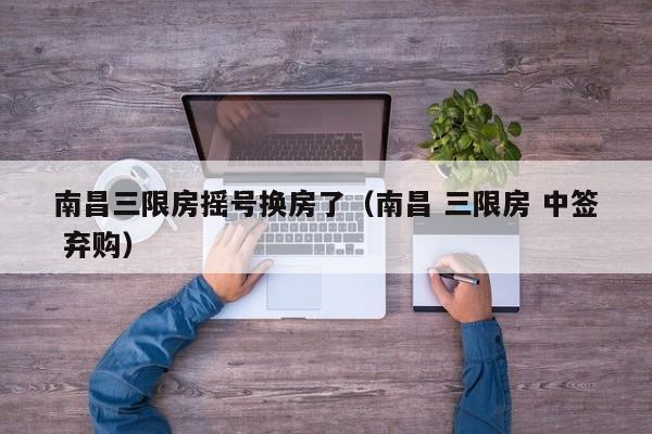 南昌三限房摇号换房了（南昌 三限房 中签 弃购）