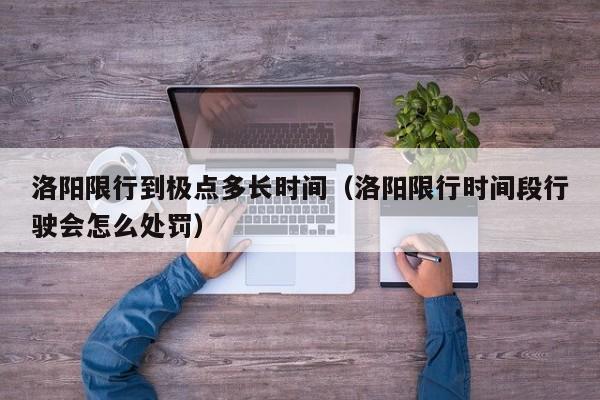 洛阳限行到极点多长时间（洛阳限行时间段行驶会怎么处罚）
