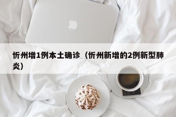 忻州增1例本土确诊（忻州新增的2例新型肺炎）